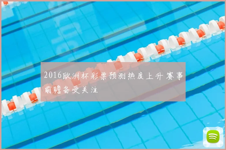 2016欧洲杯彩票预测热度上升 赛事前瞻备受关注