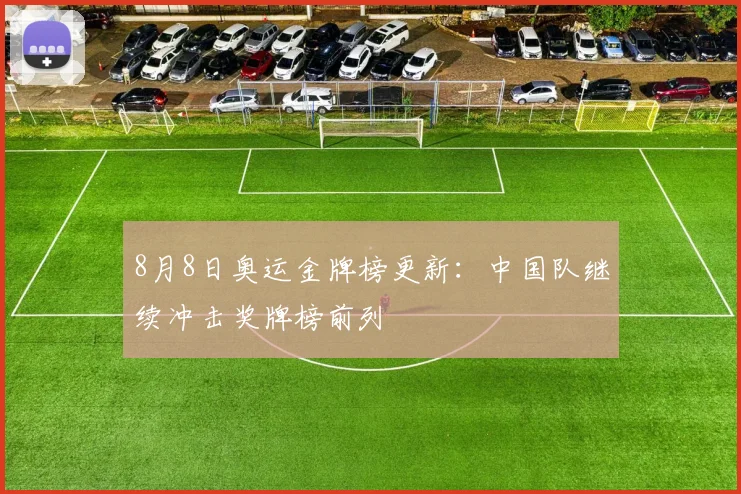 8月8日奥运金牌榜更新:中国队继续冲击奖牌榜前列