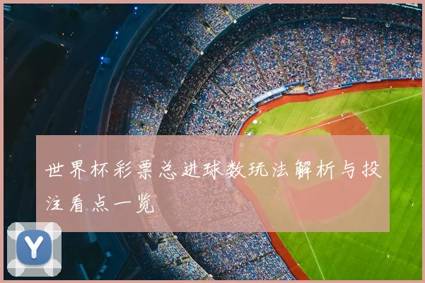世界杯彩票总进球数玩法解析与投注看点一览