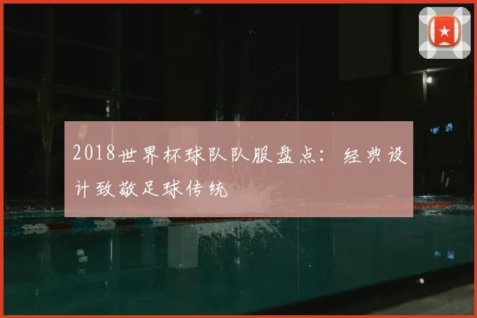 2018世界杯球队队服盘点：经典设计致敬足球传统
