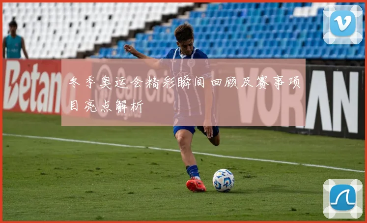 冬季奥运会精彩瞬间回顾及赛事项目亮点解析