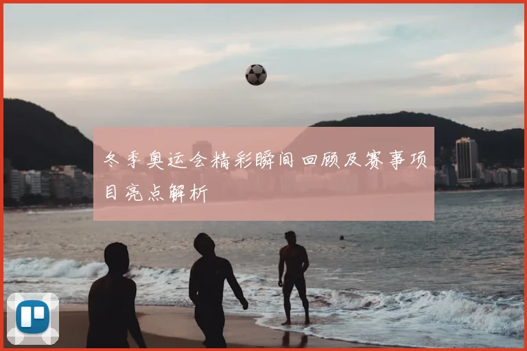 冬季奥运会精彩瞬间回顾及赛事项目亮点解析