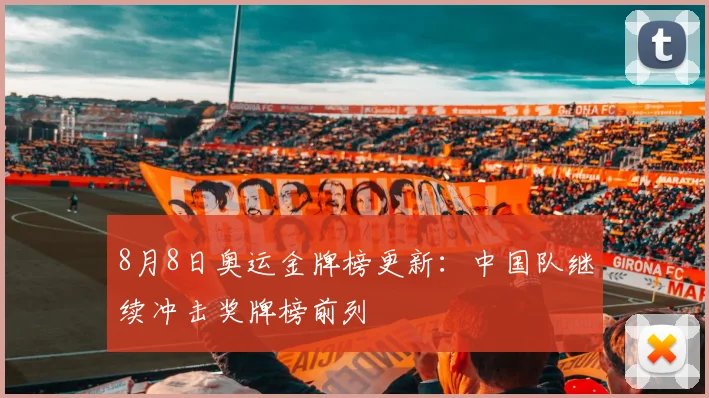 8月8日奥运金牌榜更新：中国队继续冲击奖牌榜前列