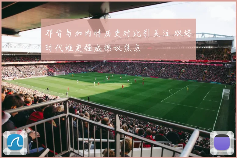 邓肯与加内特历史对比引关注 双塔时代谁更强成热议焦点