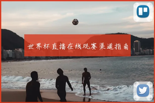 世界杯直播在线观赛渠道指南