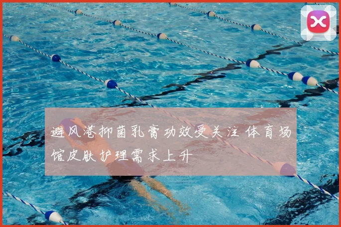 避风港抑菌乳膏功效受关注 体育场馆皮肤护理需求上升