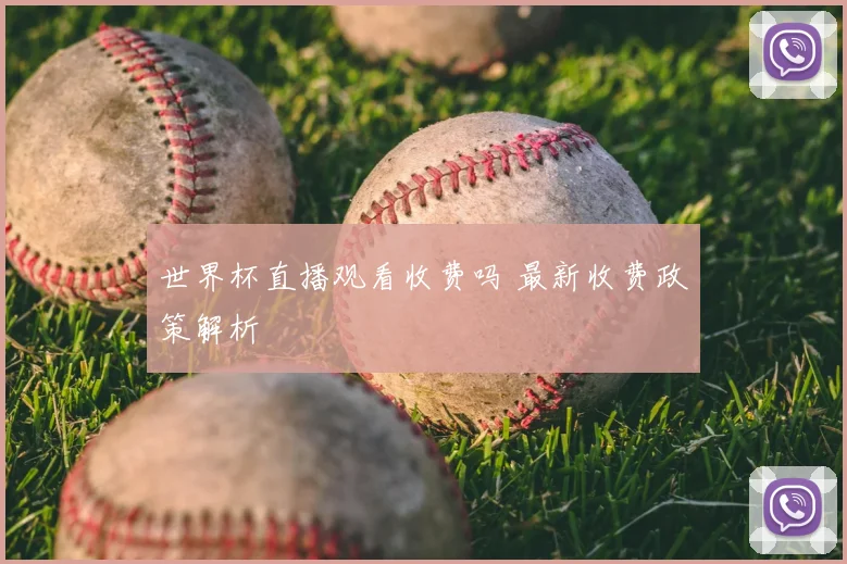 世界杯直播观看收费吗 最新收费政策解析