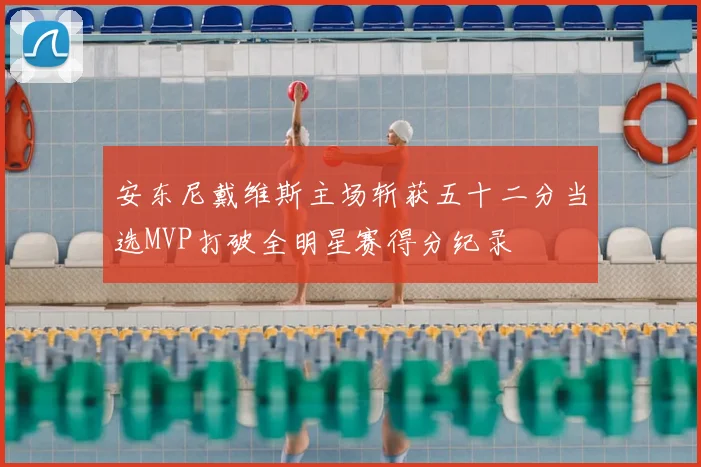 安东尼戴维斯主场斩获五十二分当选MVP打破全明星赛得分纪录