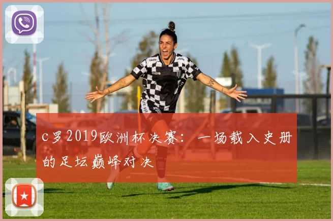 c罗2019欧洲杯决赛：一场载入史册的足坛巅峰对决