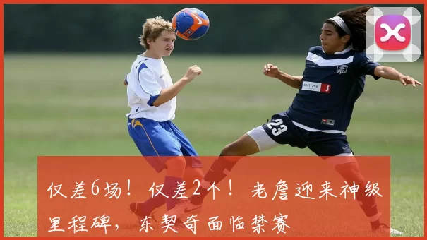 仅差6场！仅差2个！老詹迎来神级里程碑，东契奇面临禁赛