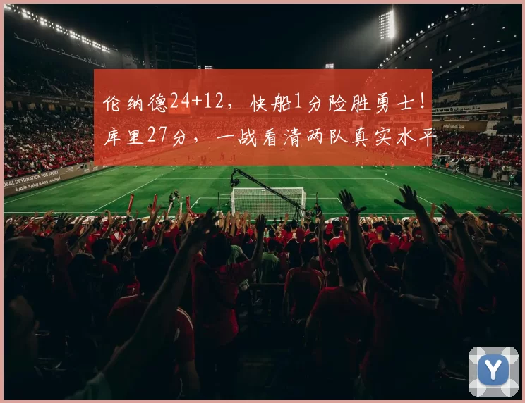 伦纳德24+12，快船1分险胜勇士！库里27分，一战看清两队真实水平