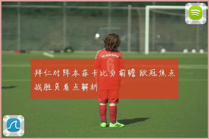 拜仁对阵本菲卡比分前瞻 欧冠焦点战胜负看点解析