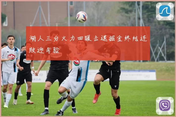 湖人三分火力回暖击退掘金终结连败迎考验