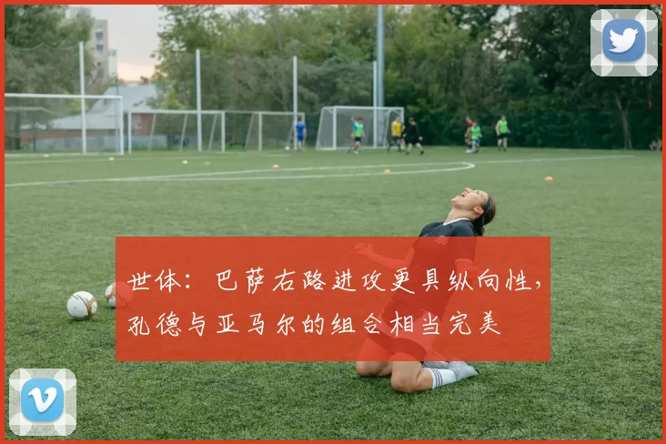 世体：巴萨右路进攻更具纵向性，孔德与亚马尔的组合相当完美