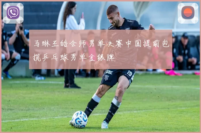 马琳王皓会师男单决赛中国提前包揽乒乓球男单金银牌