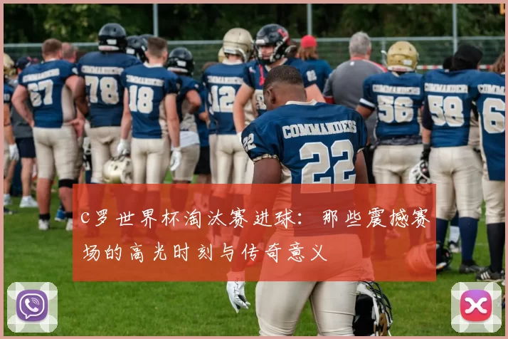 c罗世界杯淘汰赛进球：那些震撼赛场的高光时刻与传奇意义