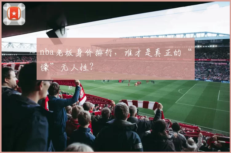 nba老板身价排行,谁才是真正的“壕”无人性?