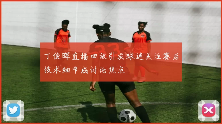 丁俊晖直播回放引发球迷关注赛后技术细节成讨论焦点