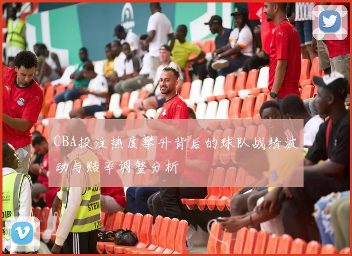 CBA投注热度攀升背后的球队战绩波动与赔率调整分析