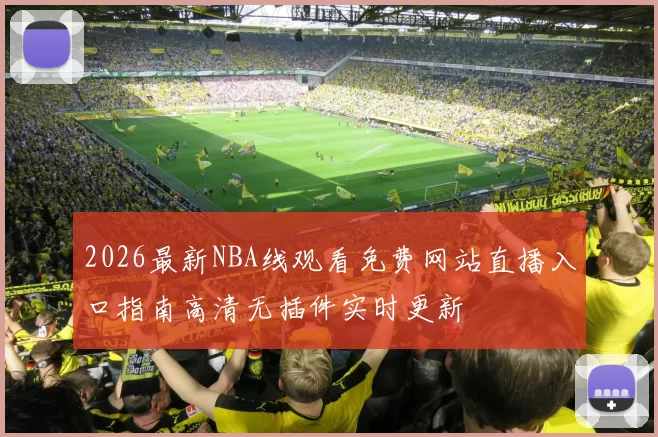 2026最新NBA线观看免费网站直播入口指南高清无插件实时更新